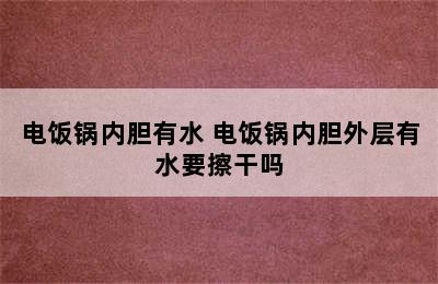 电饭锅内胆有水 电饭锅内胆外层有水要擦干吗